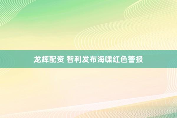 龙辉配资 智利发布海啸红色警报