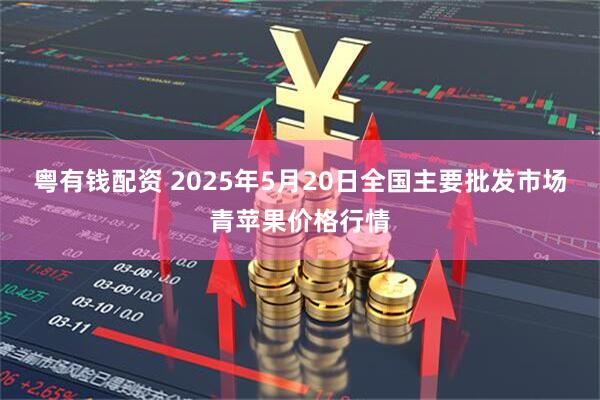 粤有钱配资 2025年5月20日全国主要批发市场青苹果价格行情