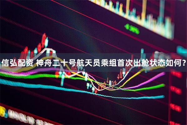 信弘配资 神舟二十号航天员乘组首次出舱状态如何？