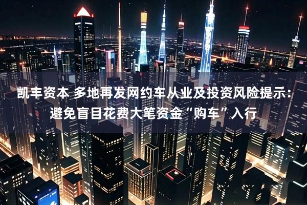 凯丰资本 多地再发网约车从业及投资风险提示：避免盲目花费大笔资金“购车”入行