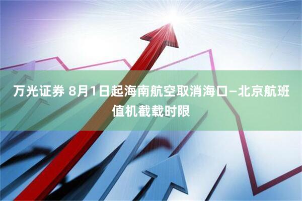 万光证券 8月1日起海南航空取消海口—北京航班值机截载时限