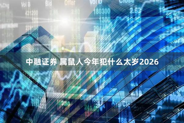 中融证券 属鼠人今年犯什么太岁2026