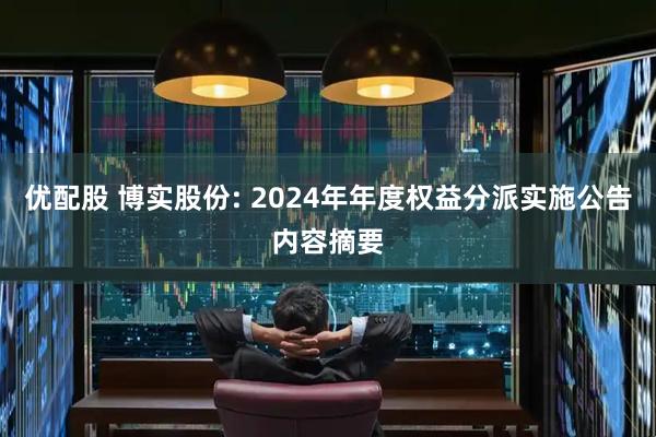 优配股 博实股份: 2024年年度权益分派实施公告内容摘要